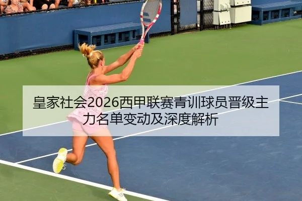 皇家社会2026西甲联赛青训球员晋级主力名单变动及深度解析