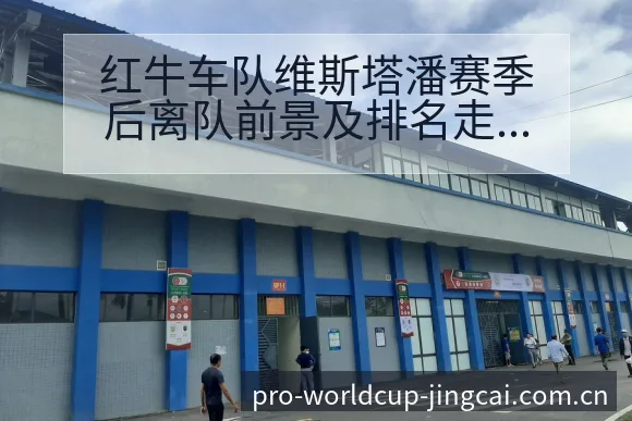 红牛车队维斯塔潘赛季后离队前景及排名走势赛程前瞻 - 世界杯竞猜平台