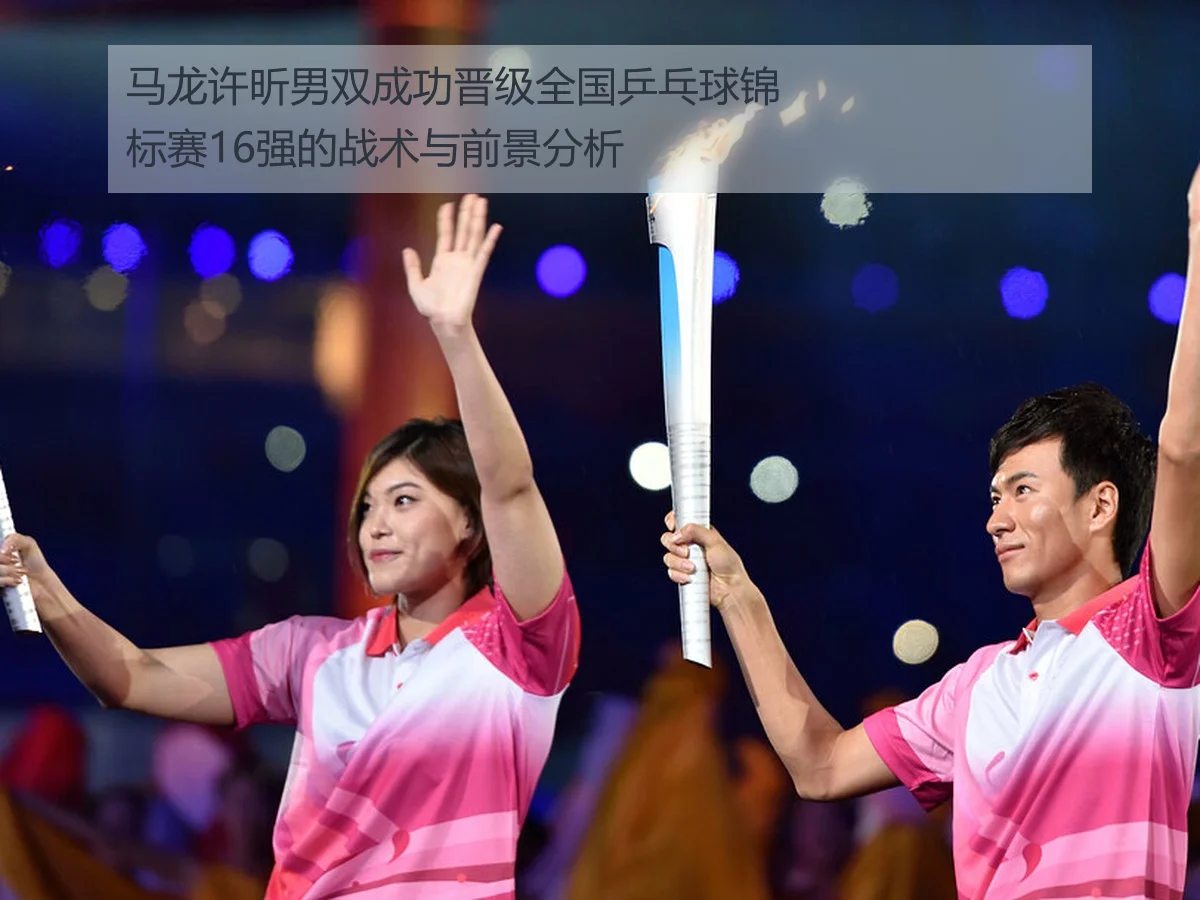 马龙许昕男双成功晋级全国乒乓球锦标赛16强的战术与前景分析